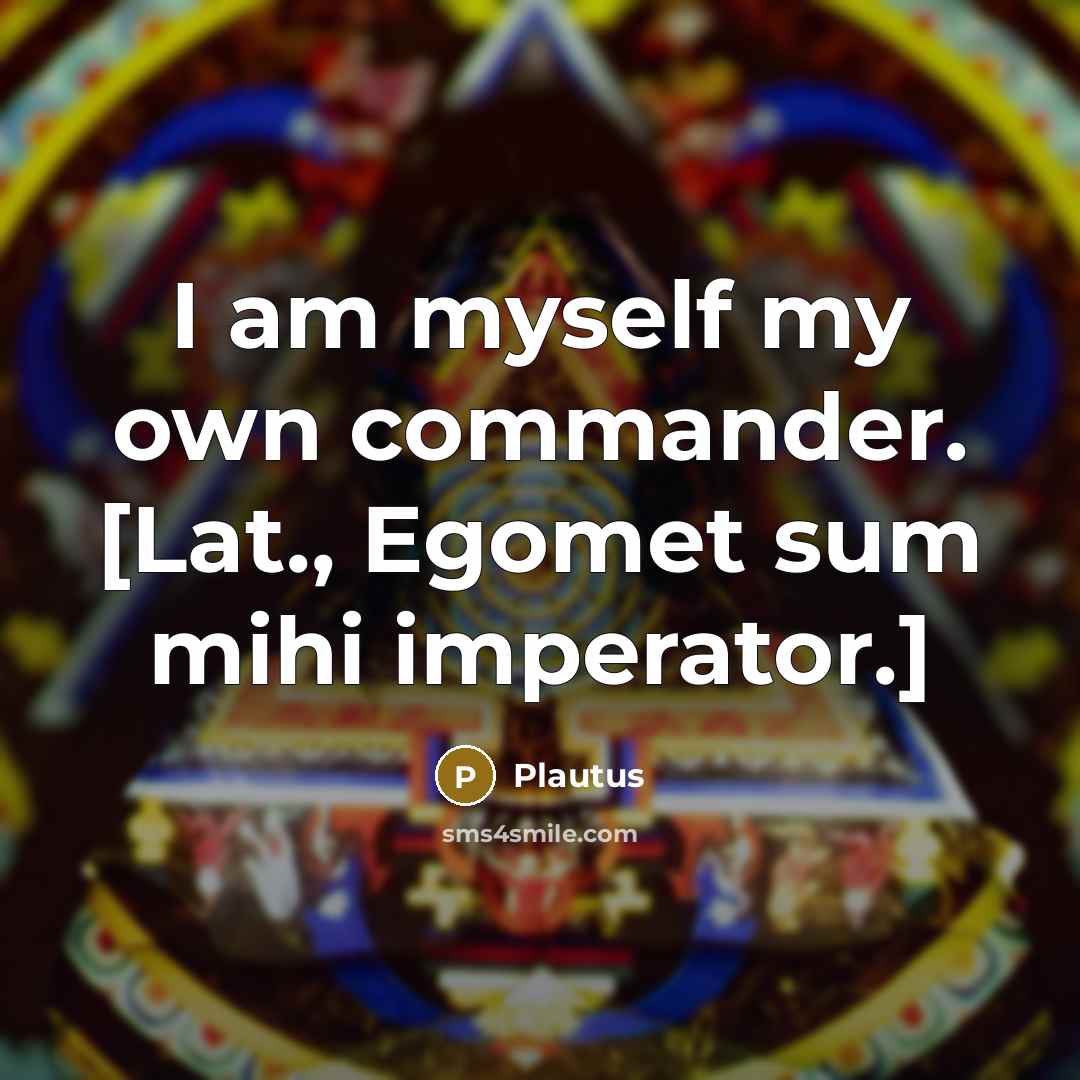 “I am myself my own commander. [Lat., Egomet sum mihi imperator.]” quote by Plautus