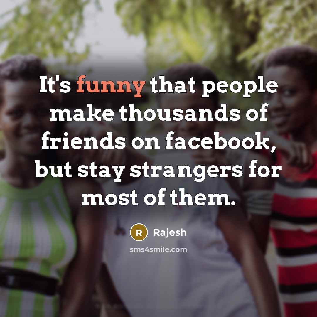 “It's funny that people make thousands of friends on facebook, but stay strangers for most of them.” quote by Rajesh