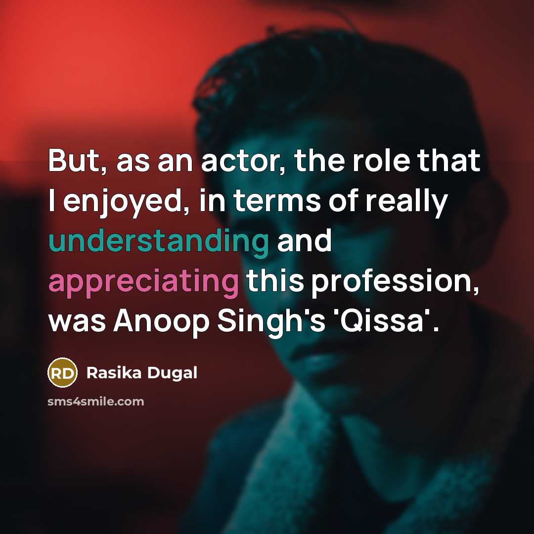 “But, as an actor, the role that I enjoyed, in terms of really understanding and appreciating this profession, was Anoop Singh's 'Qissa'.” quote by Rasika Dugal