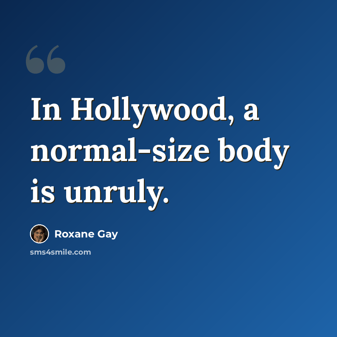 “In Hollywood, a normal-size body is unruly.” quote by Roxane Gay