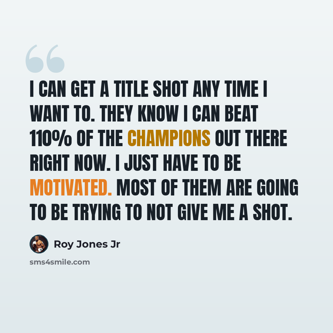 “I can get a title shot any time I want to. They know I can beat 110% of the champions out there right now. I just have to be motivated. Most of them are going to be trying to not give me a shot.” quote by Roy Jones Jr