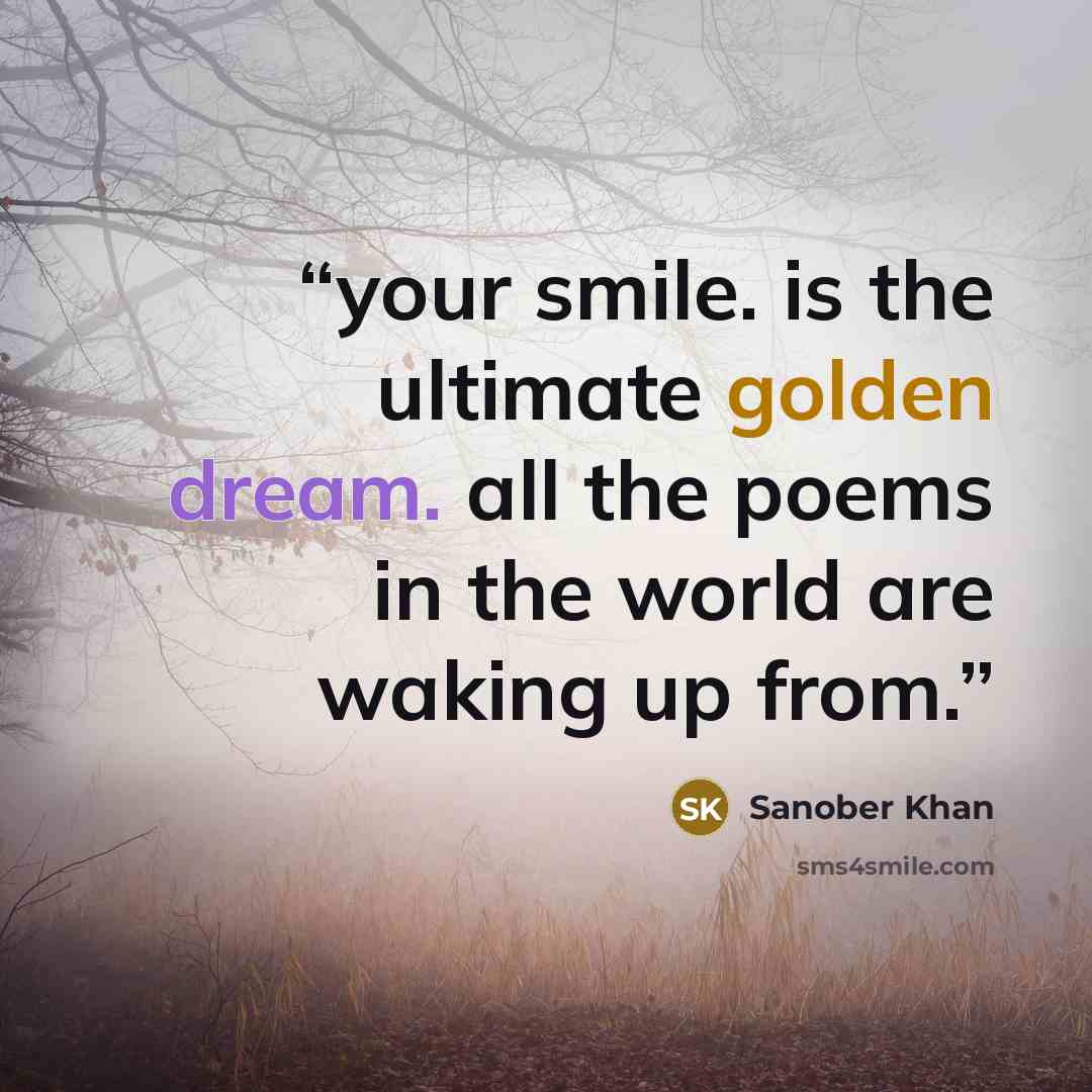 “your smile. is the ultimate golden dream. all the poems in the world are waking up from.” quote by Sanober Khan
