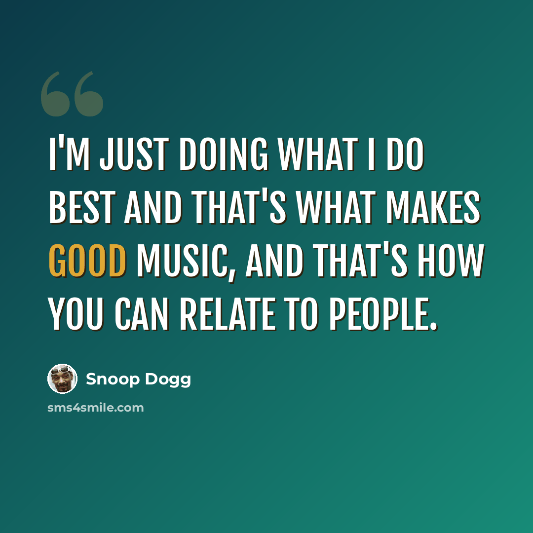 “I'm just doing what I do best and that's what makes good music, and that's how you can relate to people.” quote by Snoop Dogg