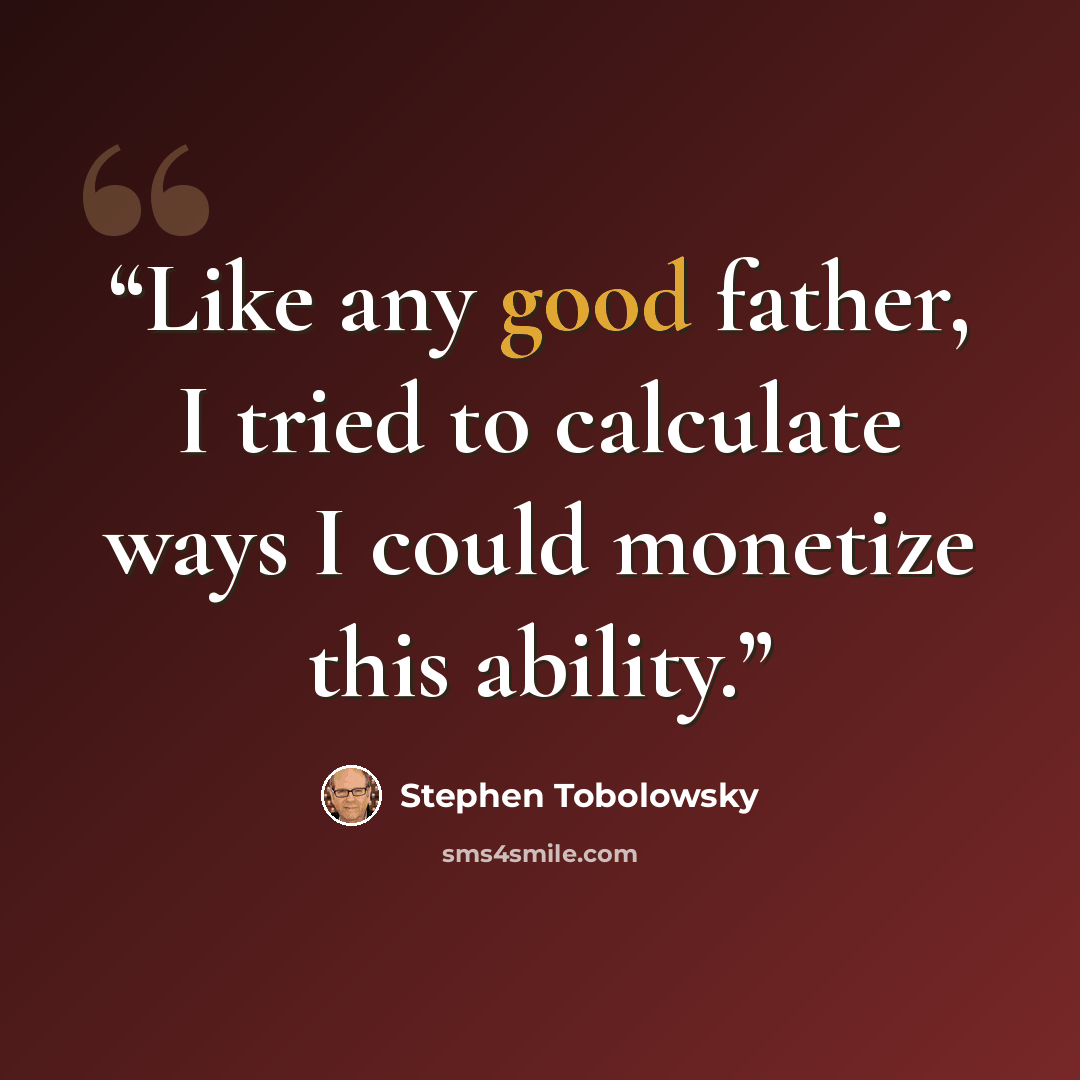 “Like any good father, I tried to calculate ways I could monetize this ability.” quote by Stephen Tobolowsky