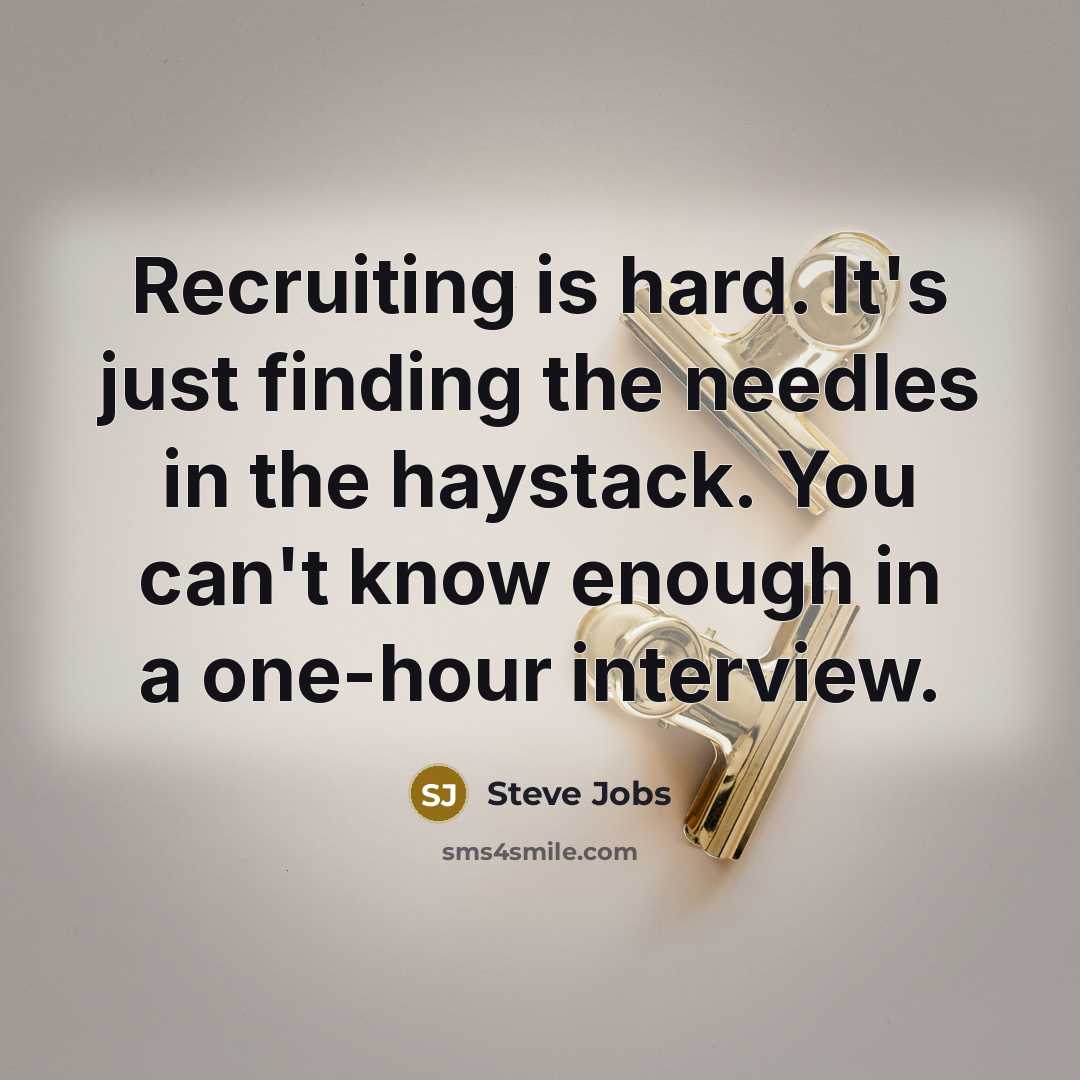 “Recruiting is hard. It's just finding the needles in the haystack. You can't know enough in a one-hour interview.” quote by Steve Jobs