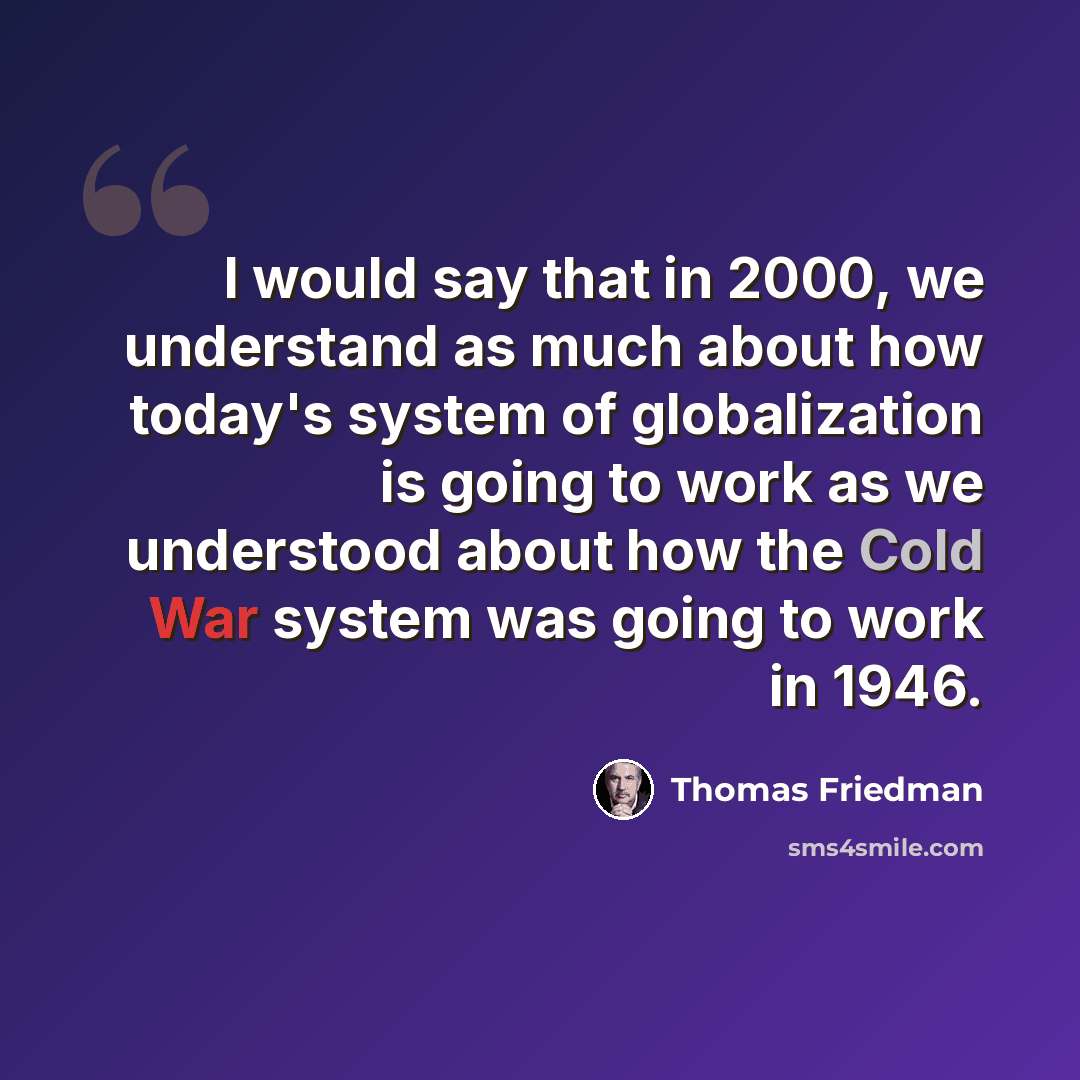 “I would say that in 2000, we understand as much about how today's system of globalization is going to work as we understood about how the Cold War system was going to work in 1946.” quote by Thomas Friedman