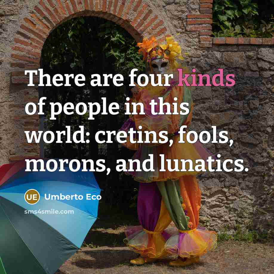 “There are four kinds of people in this world: cretins, fools, morons, and lunatics.” quote by Umberto Eco