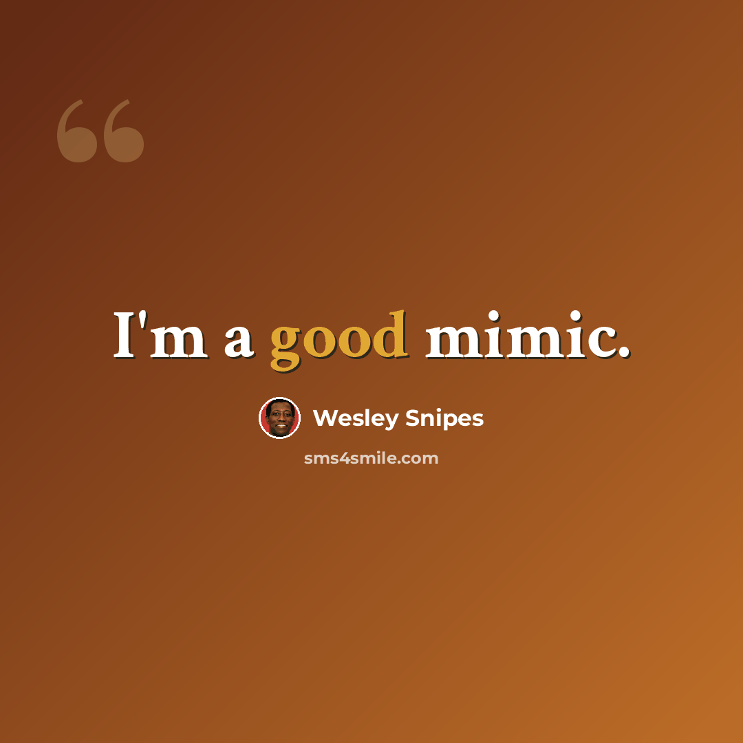 “I'm a good mimic.” quote by Wesley Snipes