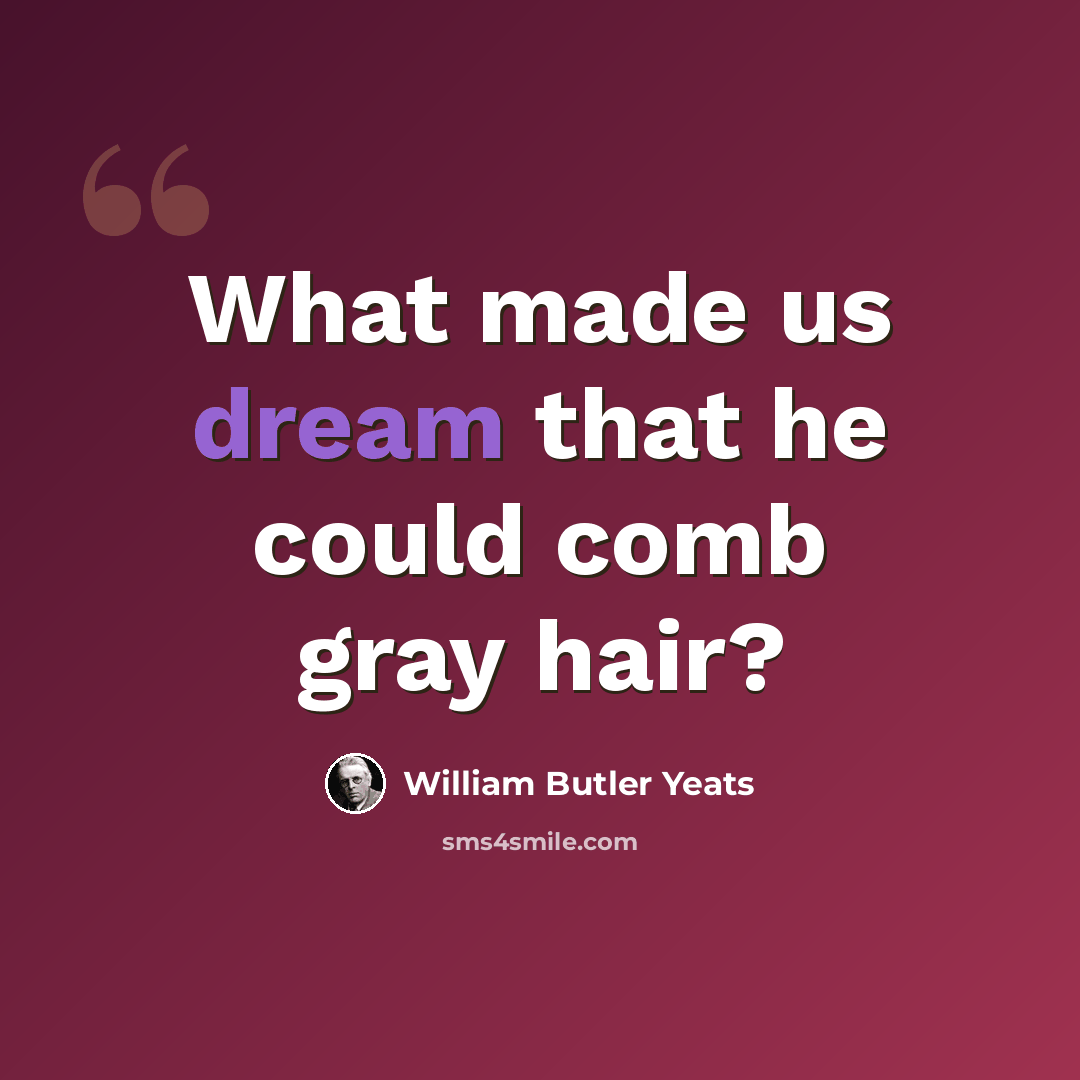 “What made us dream that he could comb gray hair?” quote by William Butler Yeats