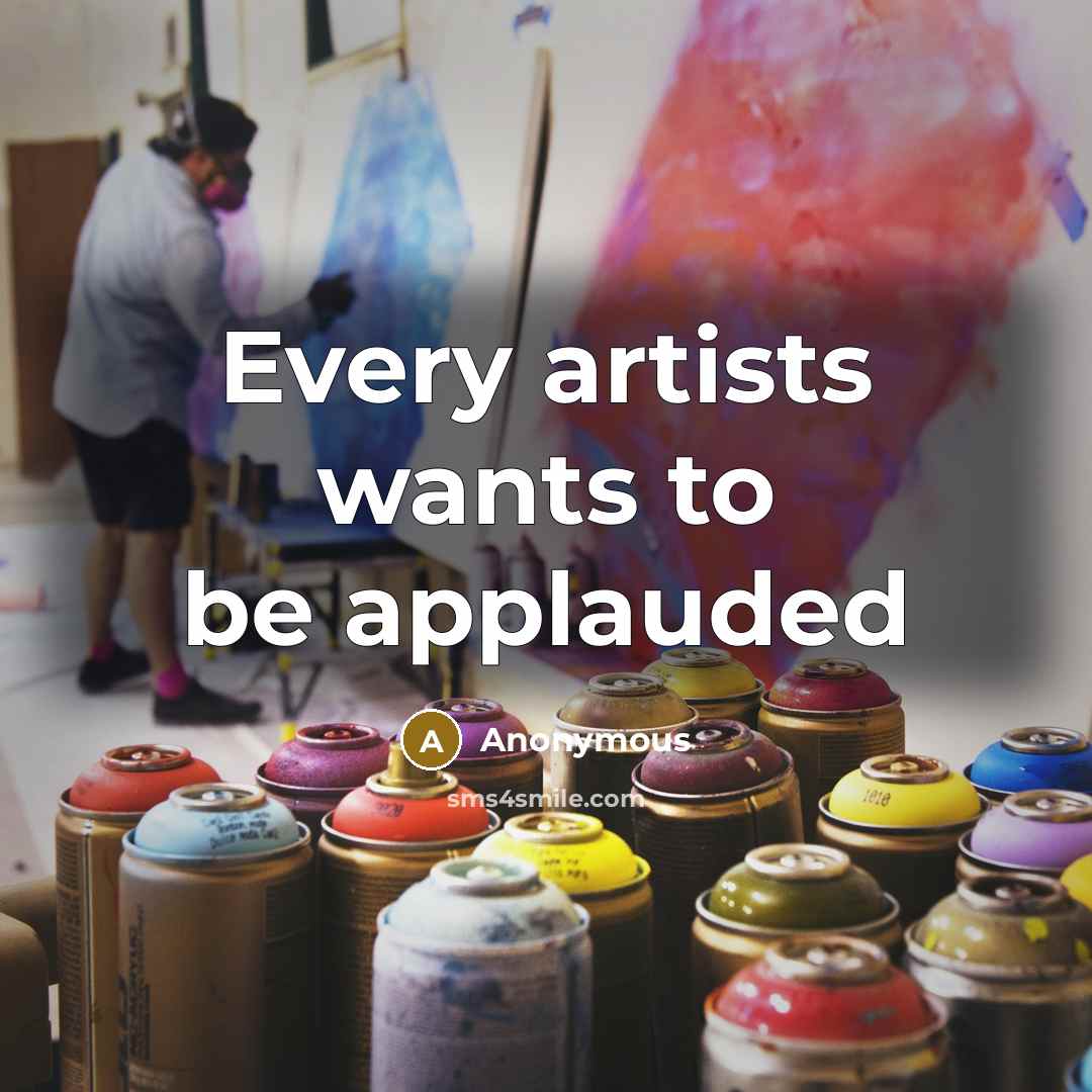 “Every artists wants to be applauded” quote by Anonymous