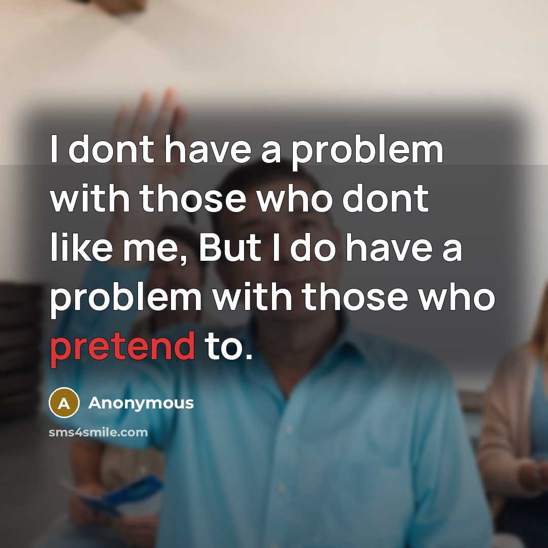 “I dont have a problem with those who dont like me, But I do have a problem with those who pretend to.” quote by Anonymous