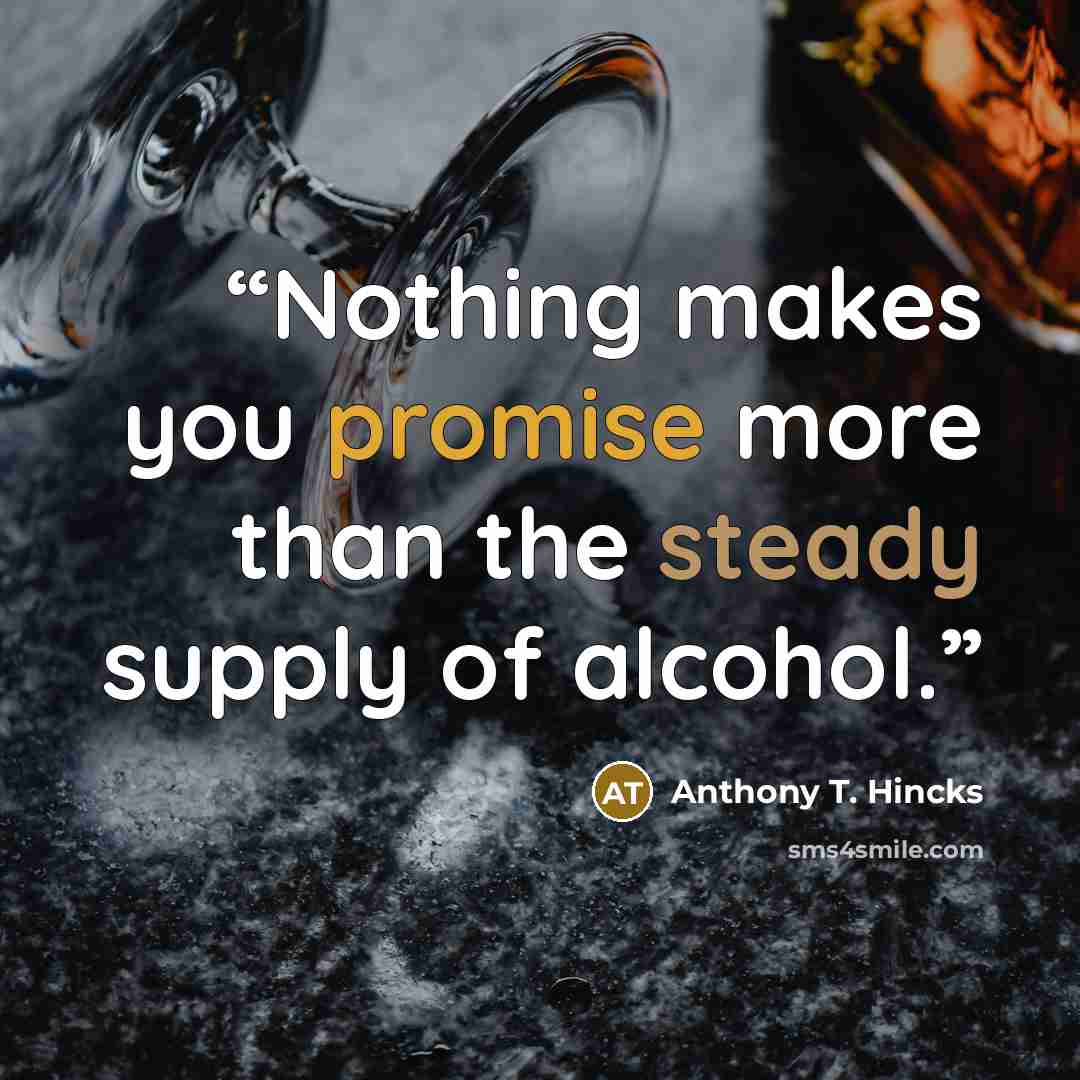 “Nothing makes you promise more than the steady supply of alcohol.” quote by Anthony T. Hincks