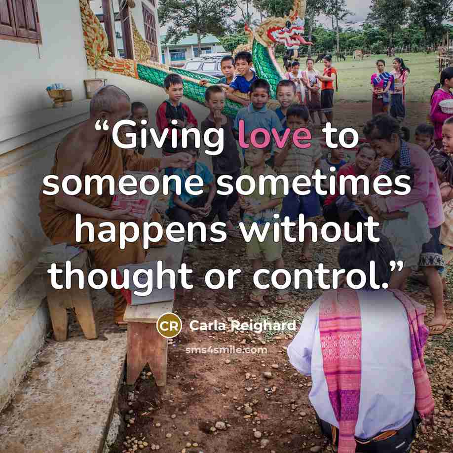 “Giving love to someone sometimes happens without thought or control.” quote by Carla Reighard