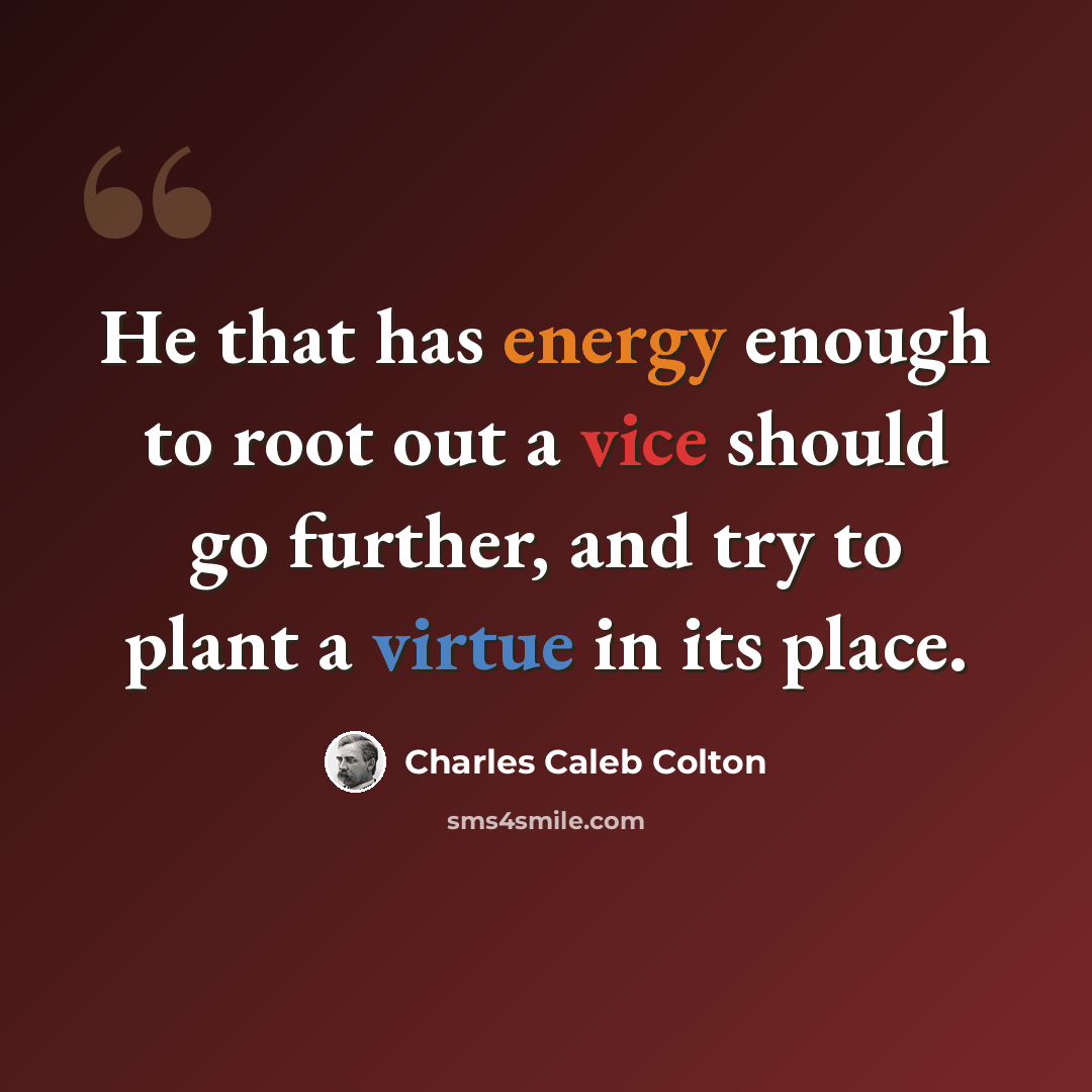 “He that has energy enough to root out a vice should go further, and try to plant a virtue in its place.” quote by Charles Caleb Colton