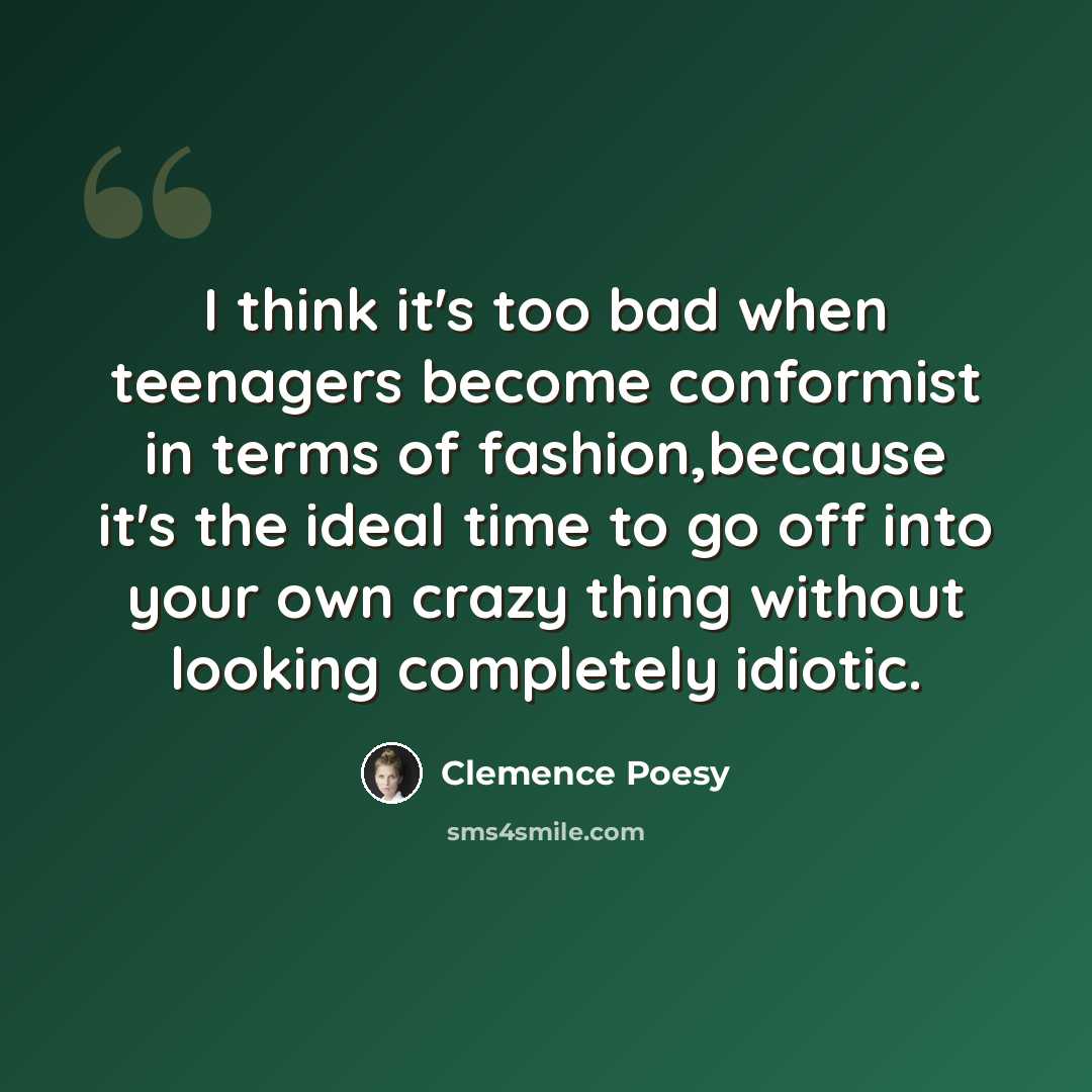 “I think it's too bad when teenagers become conformist in terms of fashion,because it's the ideal time to go off into your own crazy thing without looking completely idiotic.” quote by Clemence Poesy