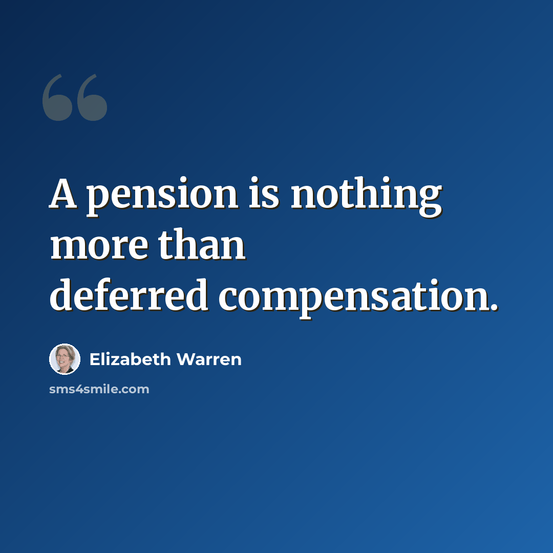 “A pension is nothing more than deferred compensation.” quote by Elizabeth Warren