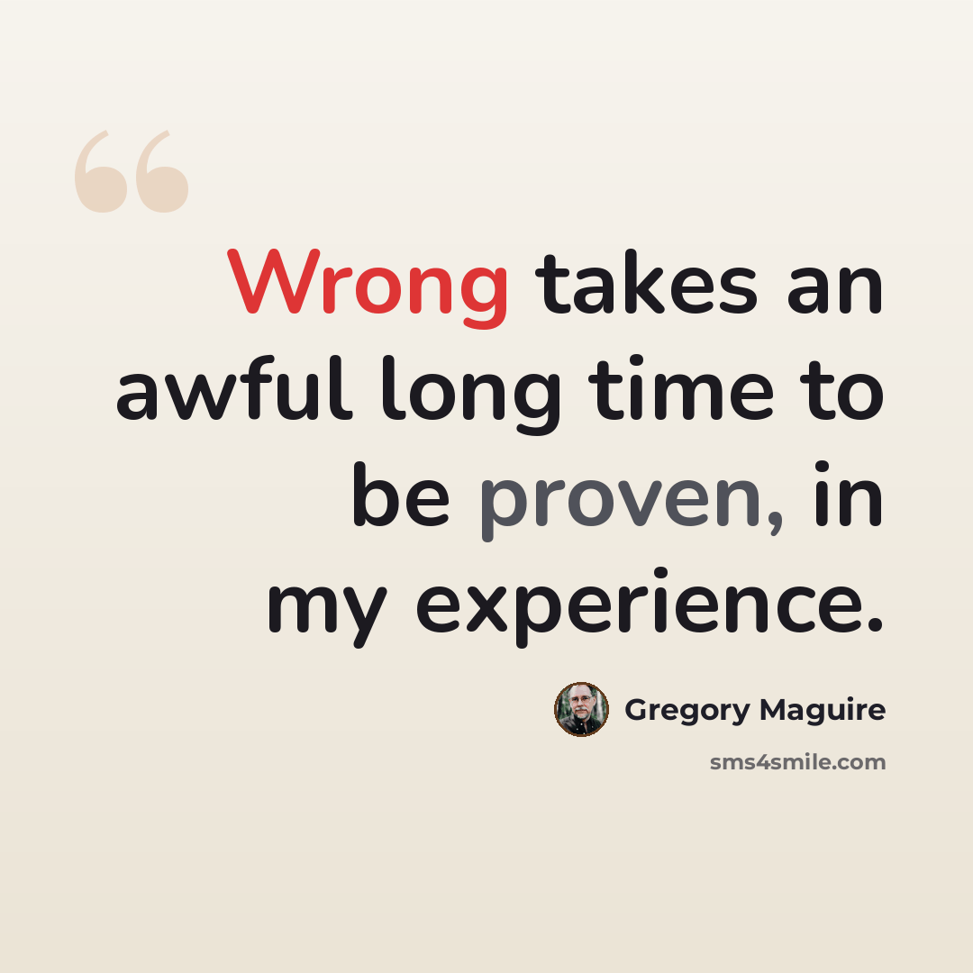 “Wrong takes an awful long time to be proven, in my experience.” quote by Gregory Maguire