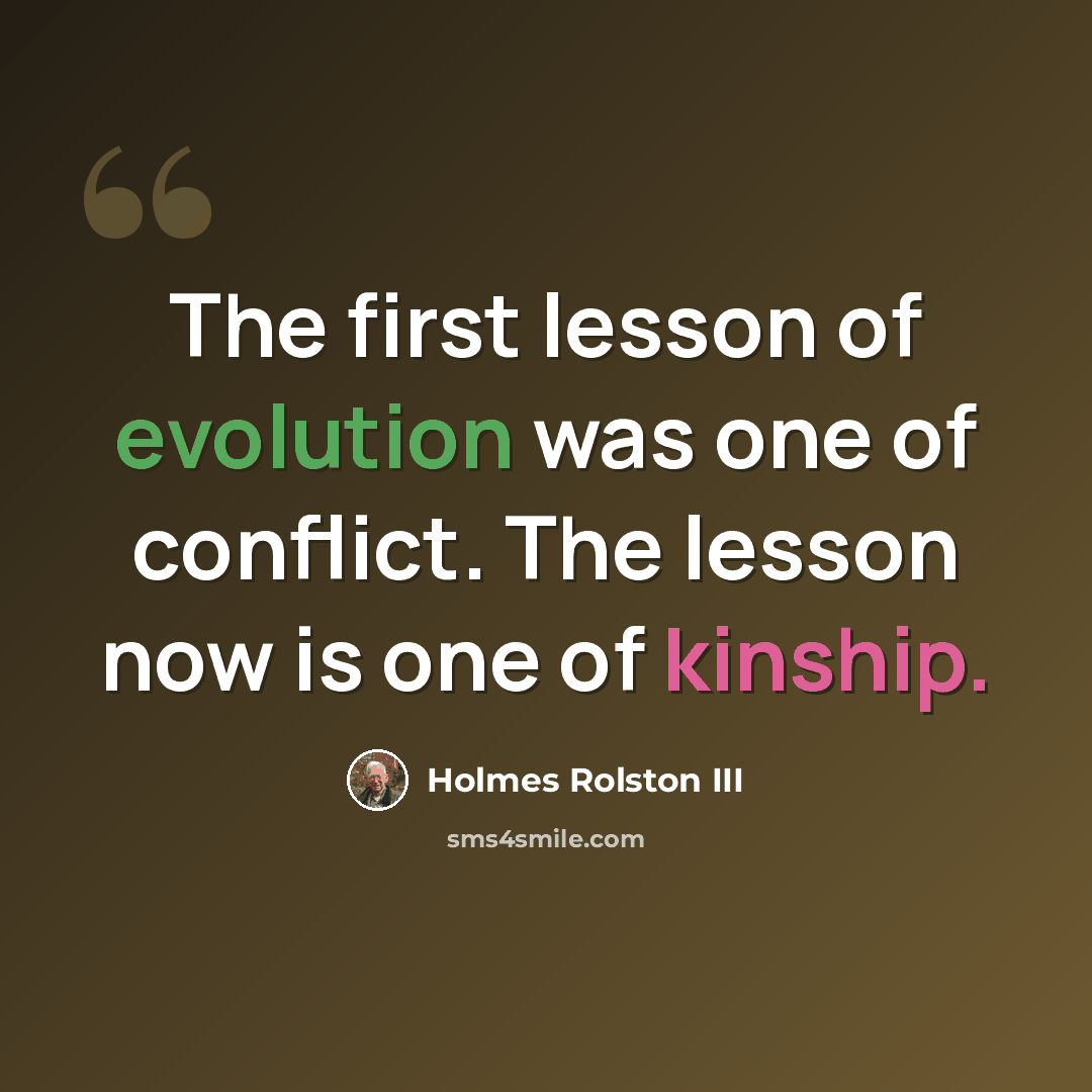 “The first lesson of evolution was one of conflict. The lesson now is one of kinship.” quote by Holmes Rolston III