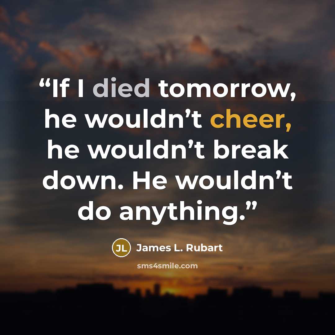“If I died tomorrow, he wouldn’t cheer, he wouldn’t break down. He wouldn’t do anything.” quote by James L. Rubart