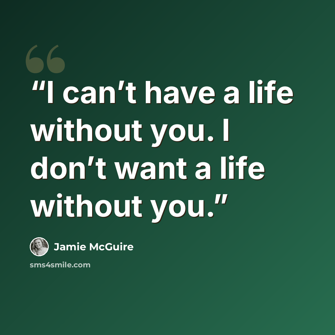 “I can’t have a life without you. I don’t want a life without you.” quote by Jamie McGuire