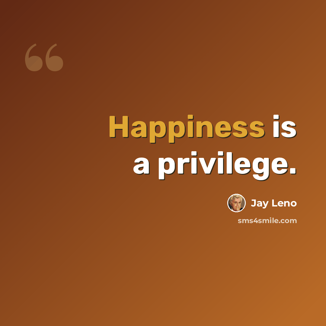 “Happiness is a privilege.” quote by Jay Leno
