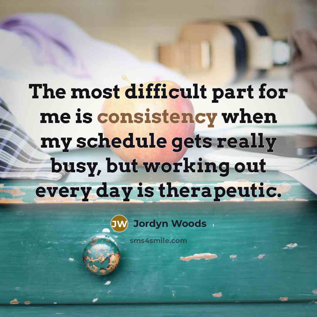 “The most difficult part for me is consistency when my schedule gets really busy, but working out every day is therapeutic.” quote by Jordyn Woods