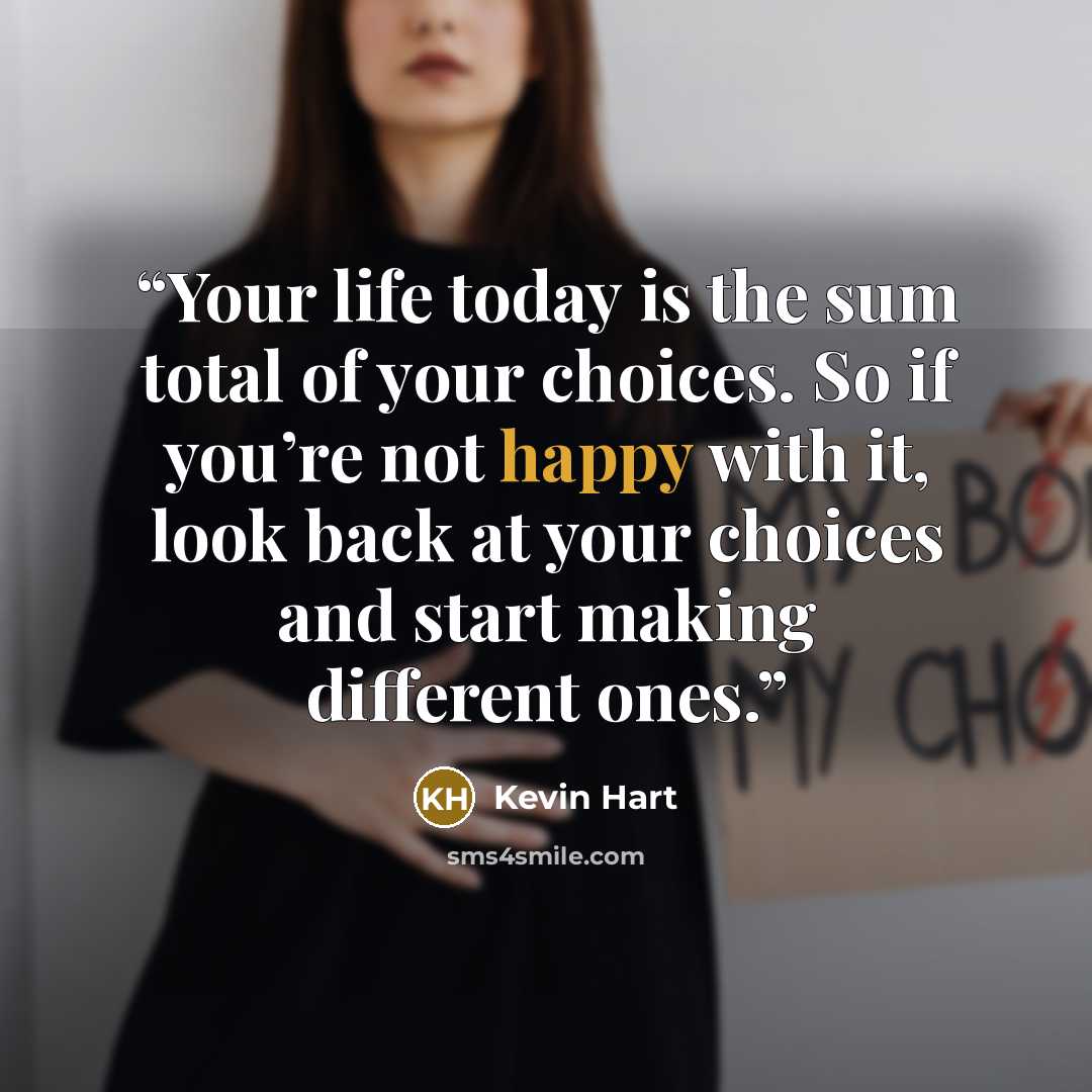 “Your life today is the sum total of your choices. So if you’re not happy with it, look back at your choices and start making different ones.” quote by Kevin Hart