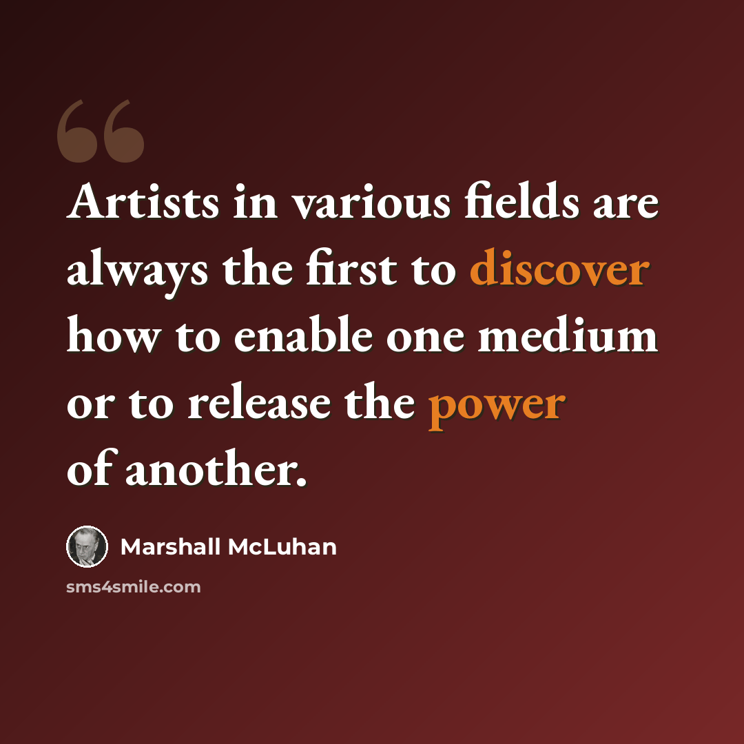 “Artists in various fields are always the first to discover how to enable one medium or to release the power of another.” quote by Marshall McLuhan