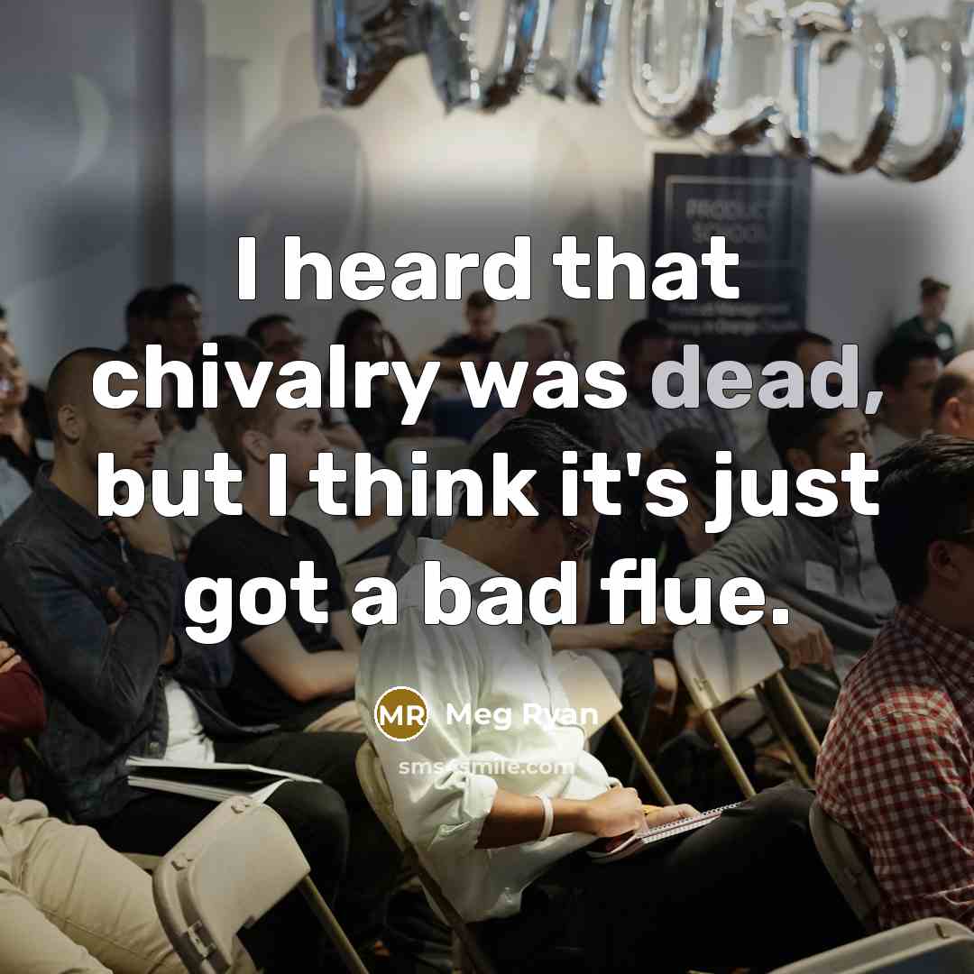 “I heard that chivalry was dead, but I think it's just got a bad flue.” quote by Meg Ryan