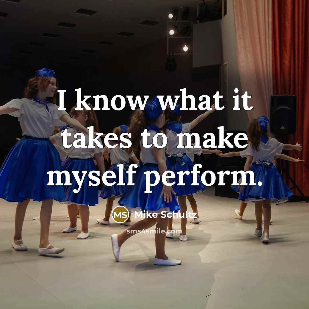 “I know what it takes to make myself perform.” quote by Mike Schultz