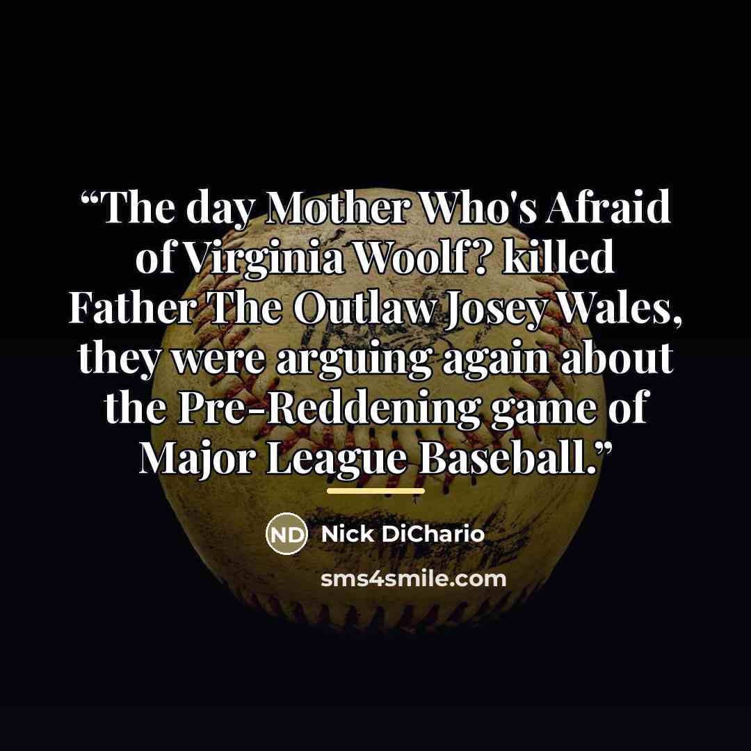 “The day Mother Who's Afraid of Virginia Woolf? killed Father The Outlaw Josey Wales, they were arguing again about the Pre-Reddening game of Major League Baseball.” quote by Nick DiChario