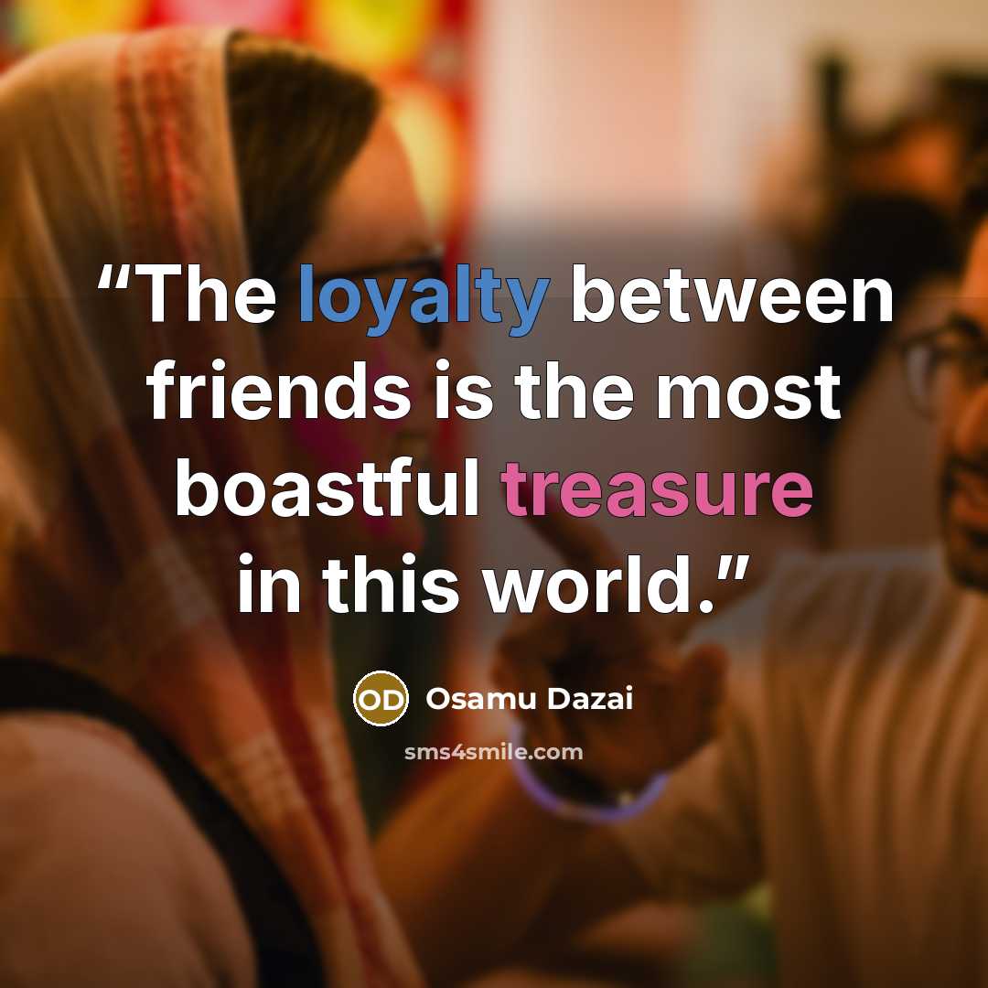 “The loyalty between friends is the most boastful treasure in this world.” quote by Osamu Dazai