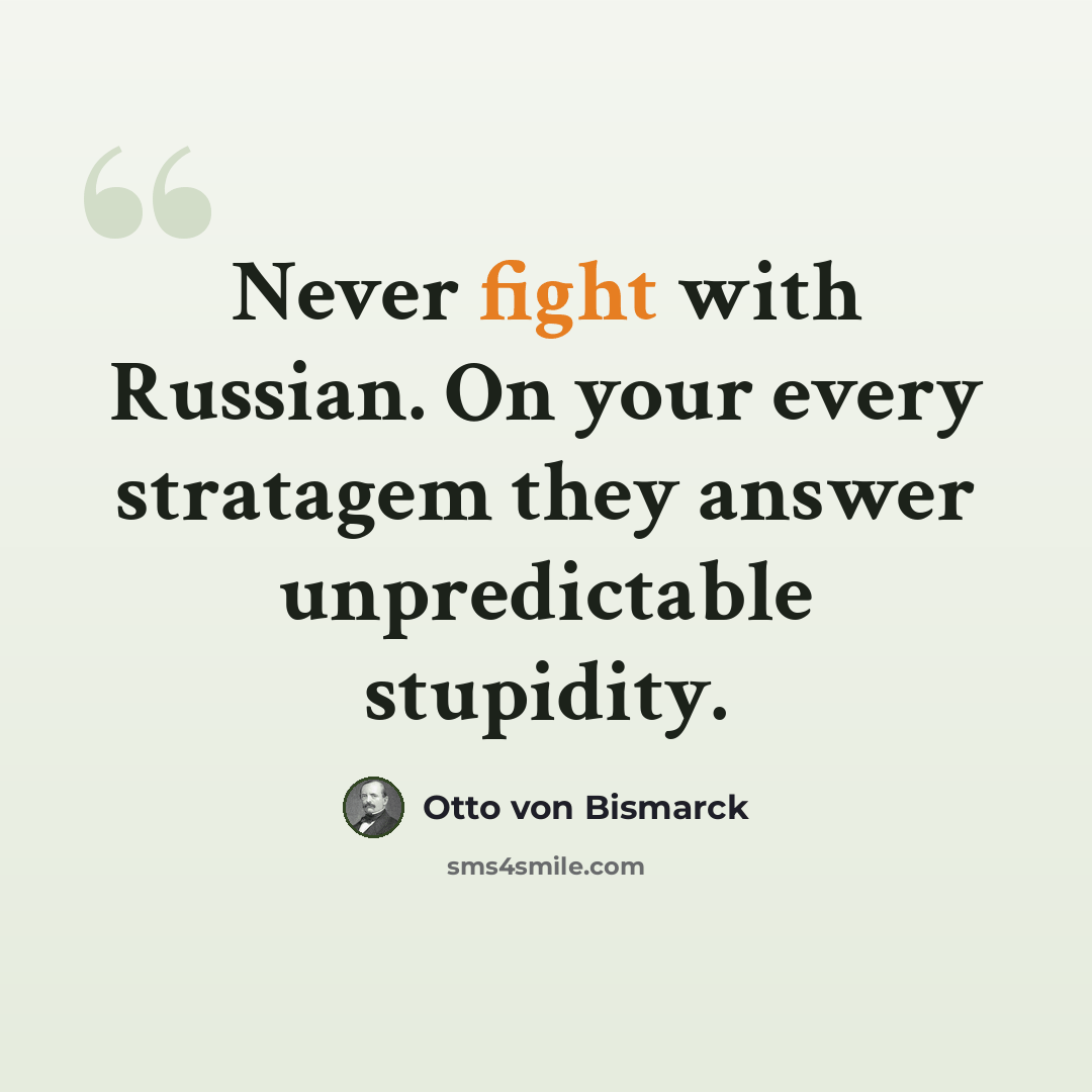 “Never fight with Russian. On your every stratagem they answer unpredictable stupidity.” quote by Otto von Bismarck