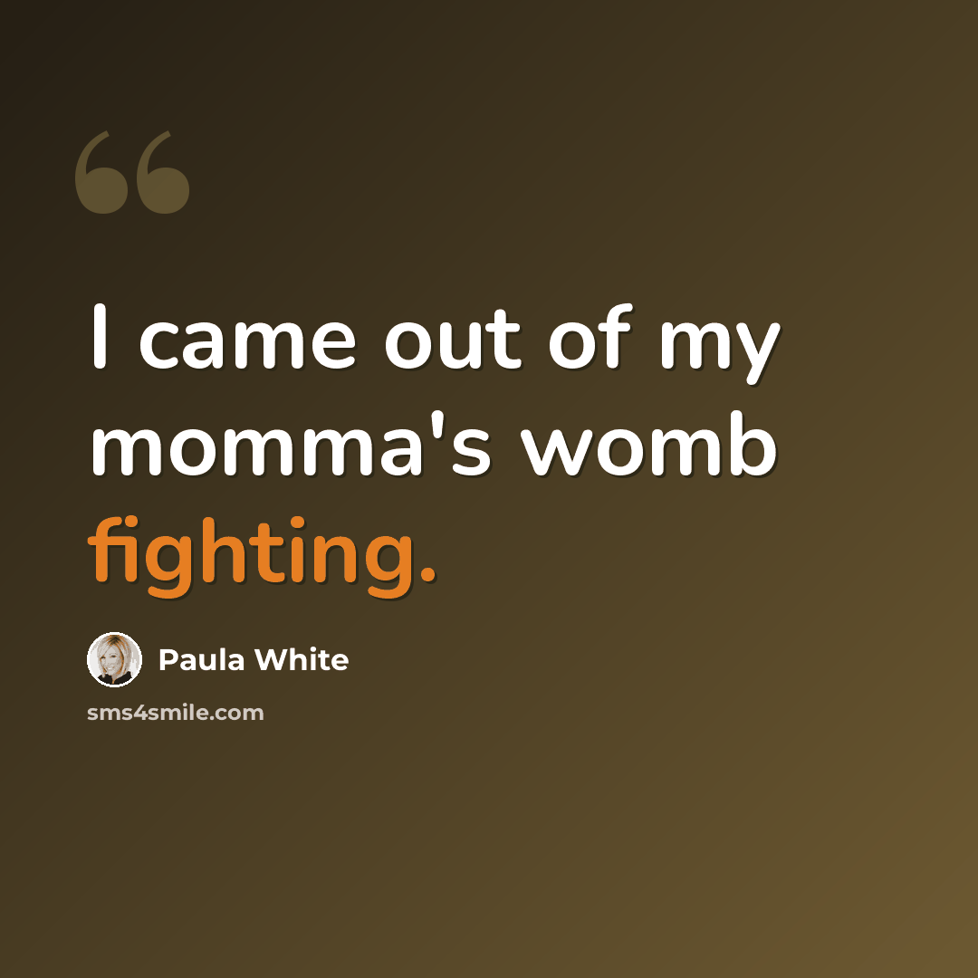“I came out of my momma's womb fighting.” quote by Paula White