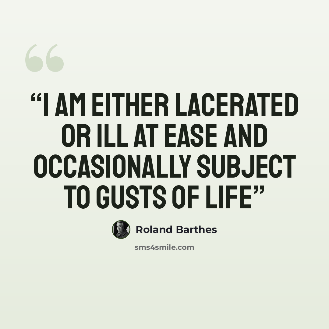 “I am either lacerated or ill at ease and occasionally subject to gusts of life” quote by Roland Barthes