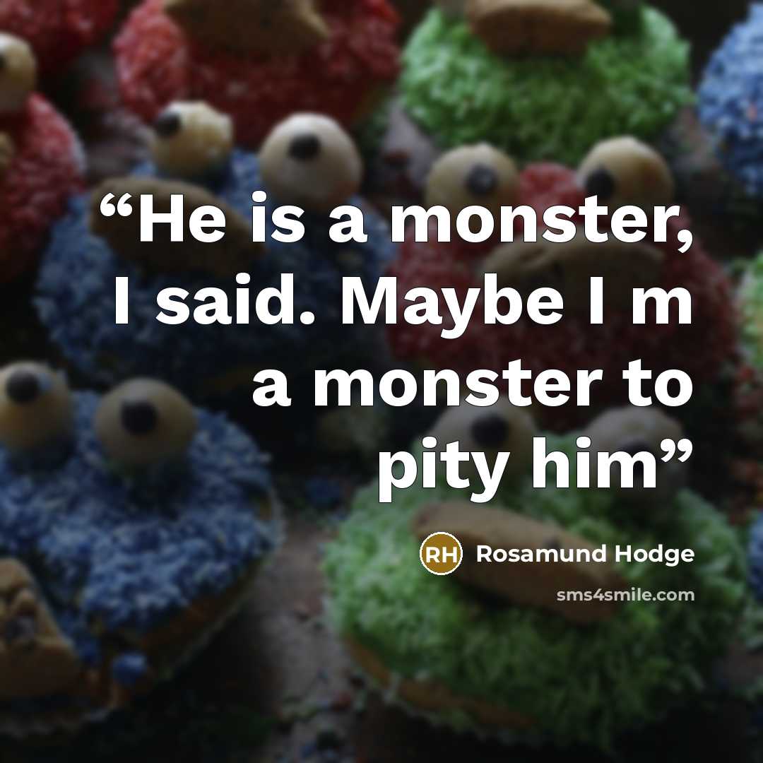 “He is a monster, I said. Maybe I m a monster to pity him” quote by Rosamund Hodge