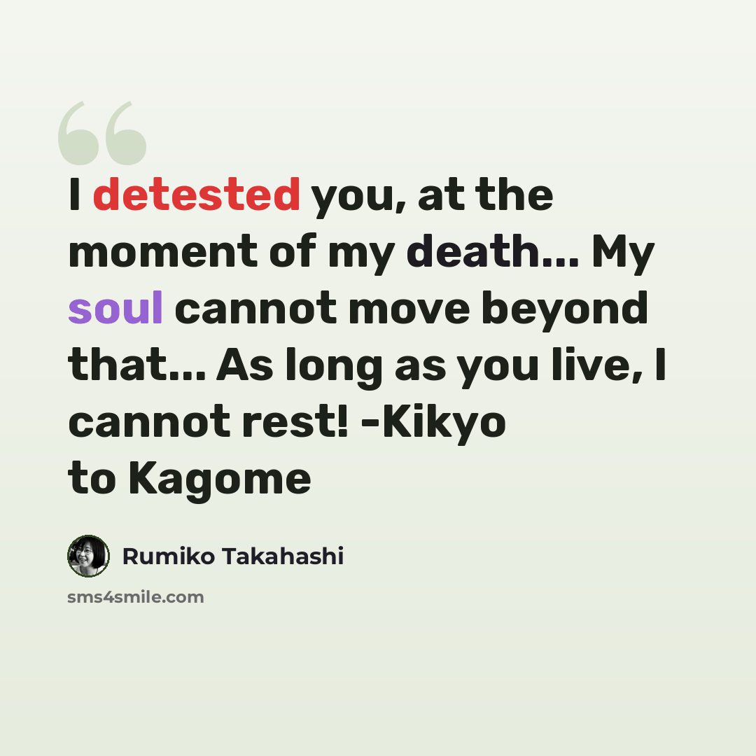 “I detested you, at the moment of my death... My soul cannot move beyond that... As long as you live, I cannot rest! -Kikyo to Kagome” quote by Rumiko Takahashi