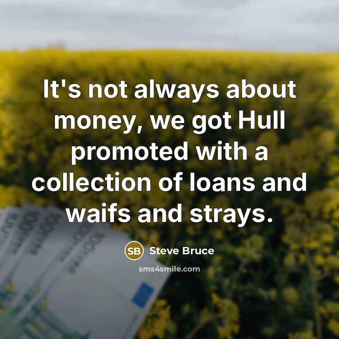 “It's not always about money, we got Hull promoted with a collection of loans and waifs and strays.” quote by Steve Bruce