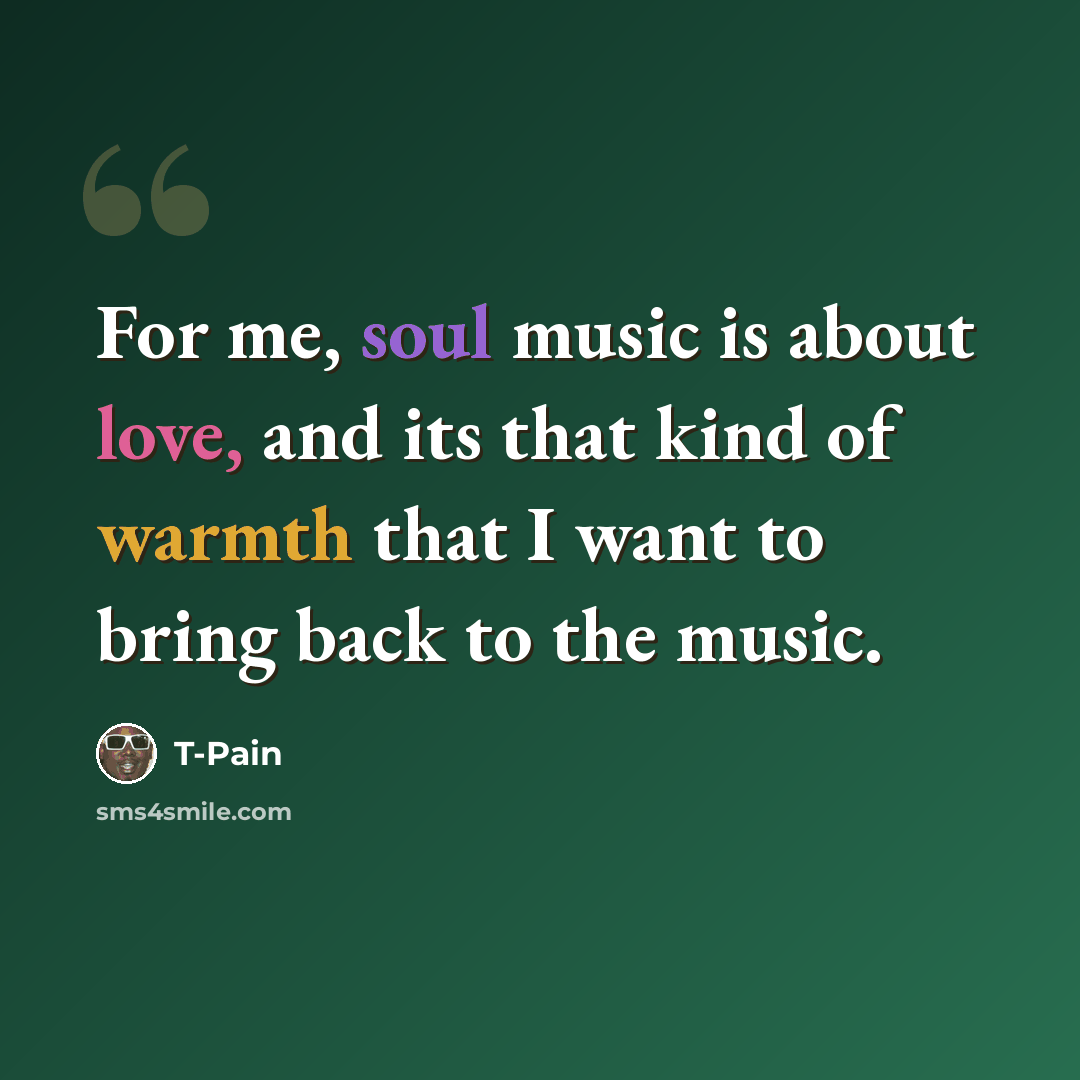 “For me, soul music is about love, and its that kind of warmth that I want to bring back to the music.” quote by T-Pain