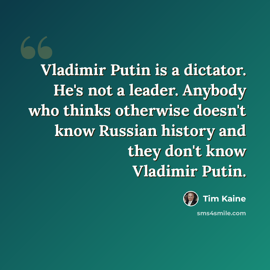 “Vladimir Putin is a dictator. He's not a leader. Anybody who thinks otherwise doesn't know Russian history and they don't know Vladimir Putin.” quote by Tim Kaine