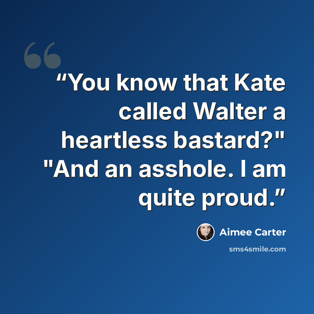 “You know that Kate called Walter a heartless bastard?" "And an asshole. I am quite proud.” quote by Aimee Carter