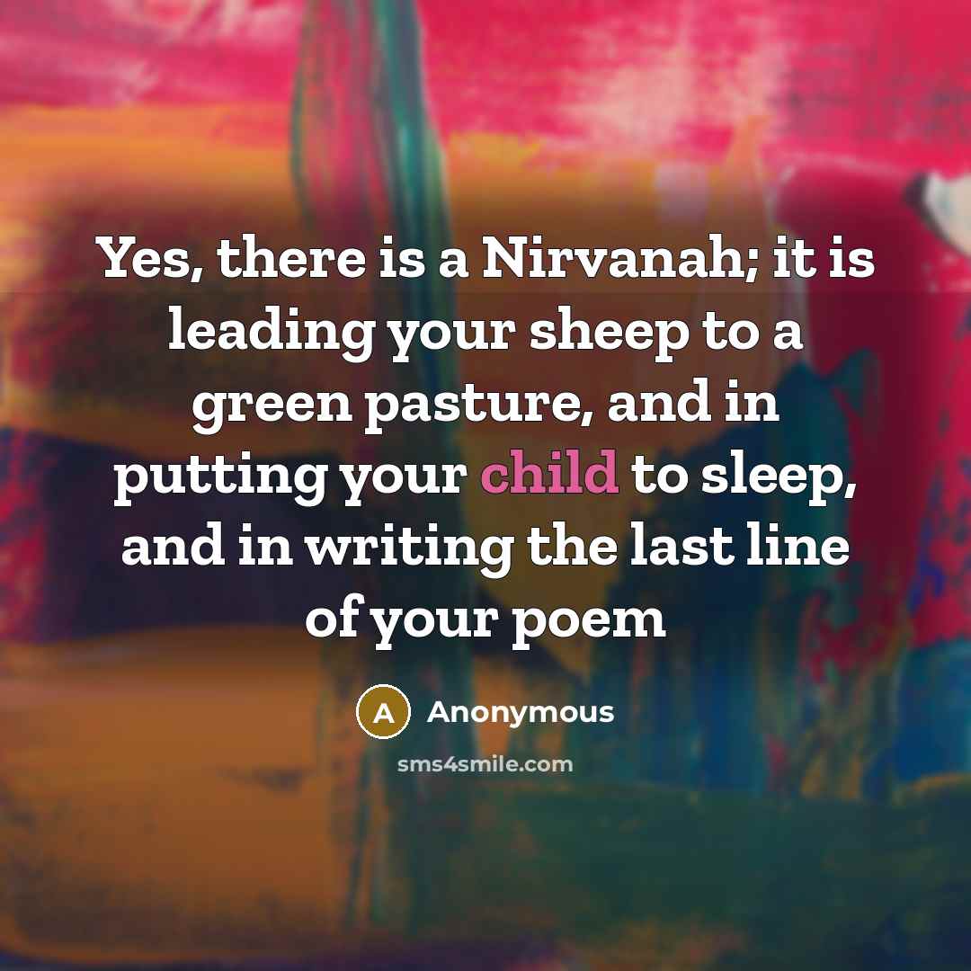 “Yes, there is a Nirvanah; it is leading your sheep to a green pasture, and in putting your child to sleep, and in writing the last line of your poem” quote by Anonymous