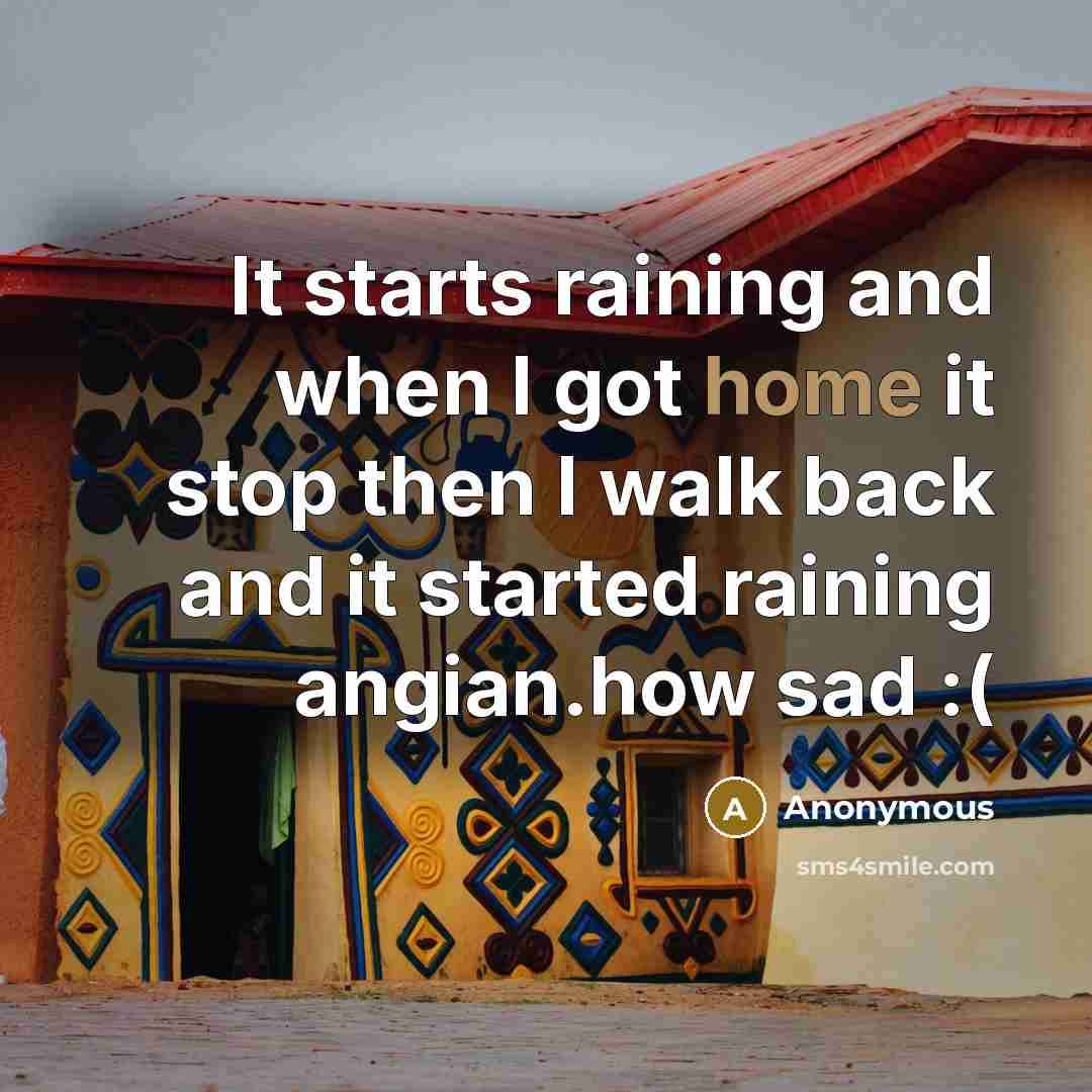 “It starts raining and when I got home it stop then I walk back and it started raining angian.how sad :(” quote by Anonymous