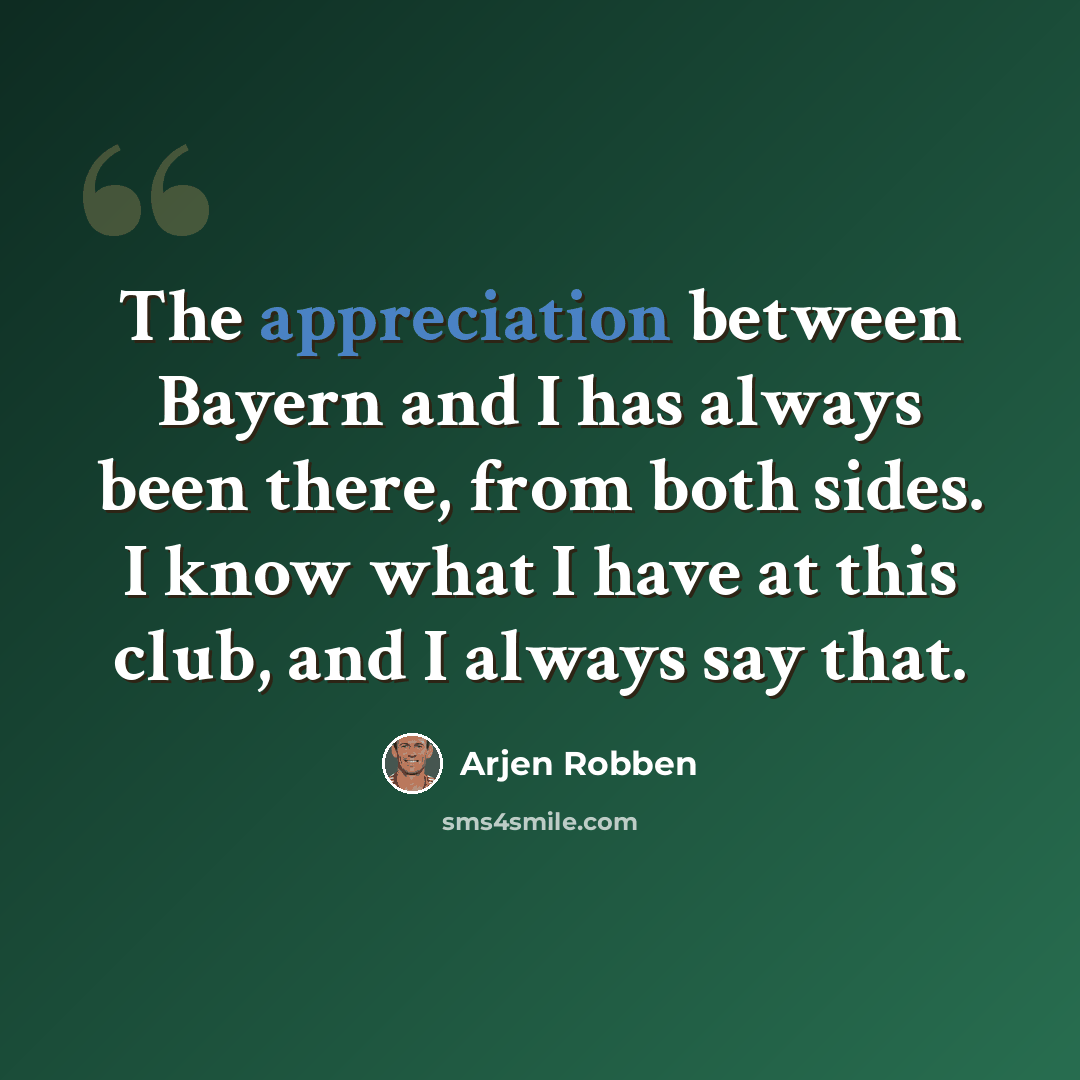 “The appreciation between Bayern and I has always been there, from both sides. I know what I have at this club, and I always say that.” quote by Arjen Robben