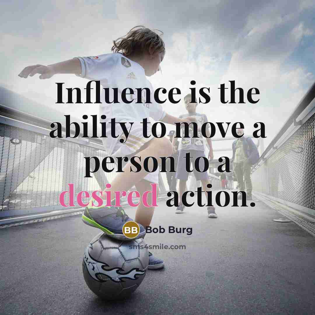 “Influence is the ability to move a person to a desired action.” quote by Bob Burg