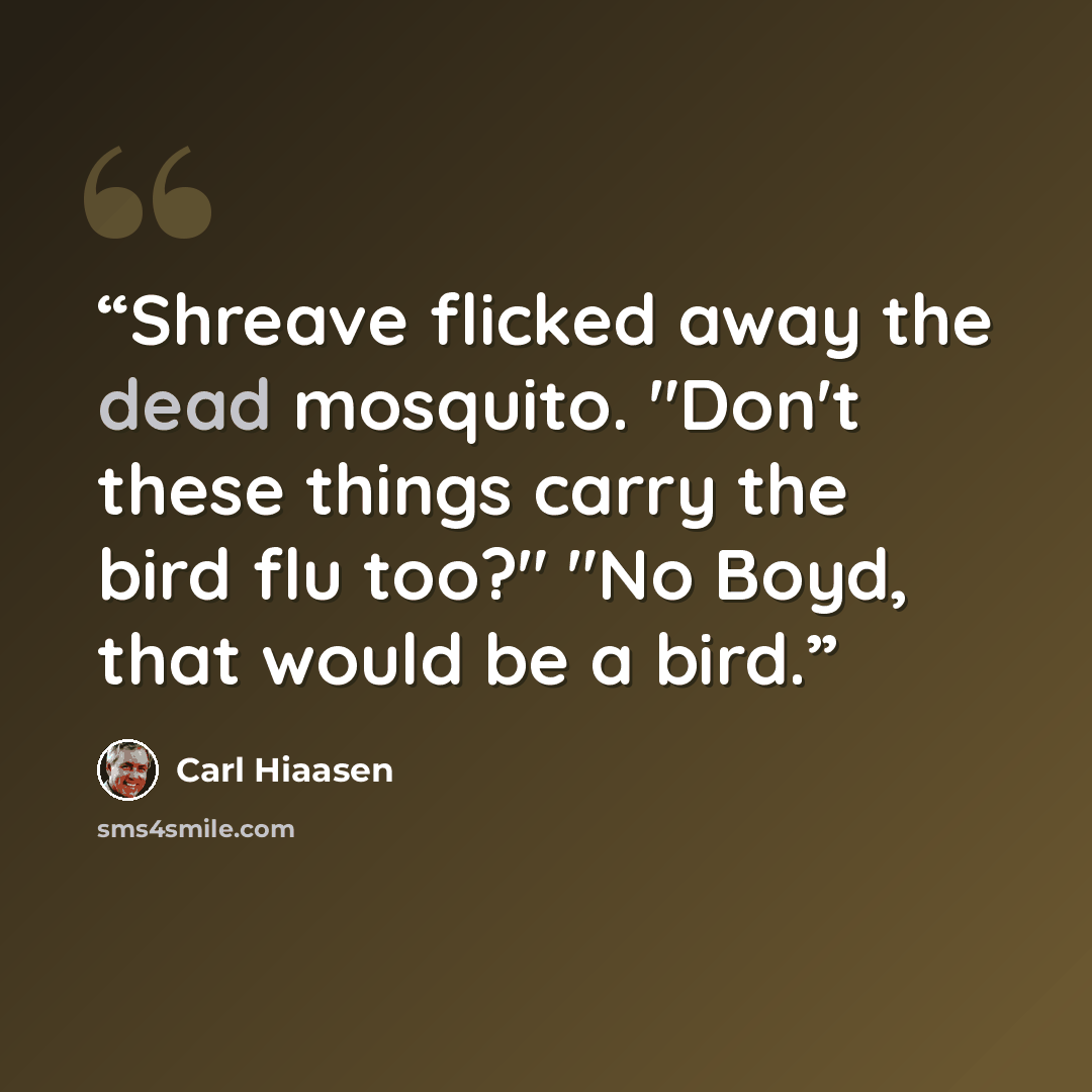 “Shreave flicked away the dead mosquito. "Don't these things carry the bird flu too?" "No Boyd, that would be a bird.” quote by Carl Hiaasen