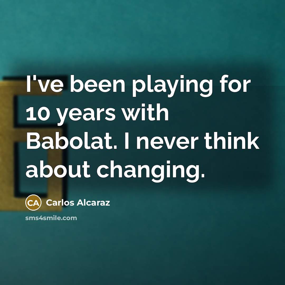 “I've been playing for 10 years with Babolat. I never think about changing.” quote by Carlos Alcaraz