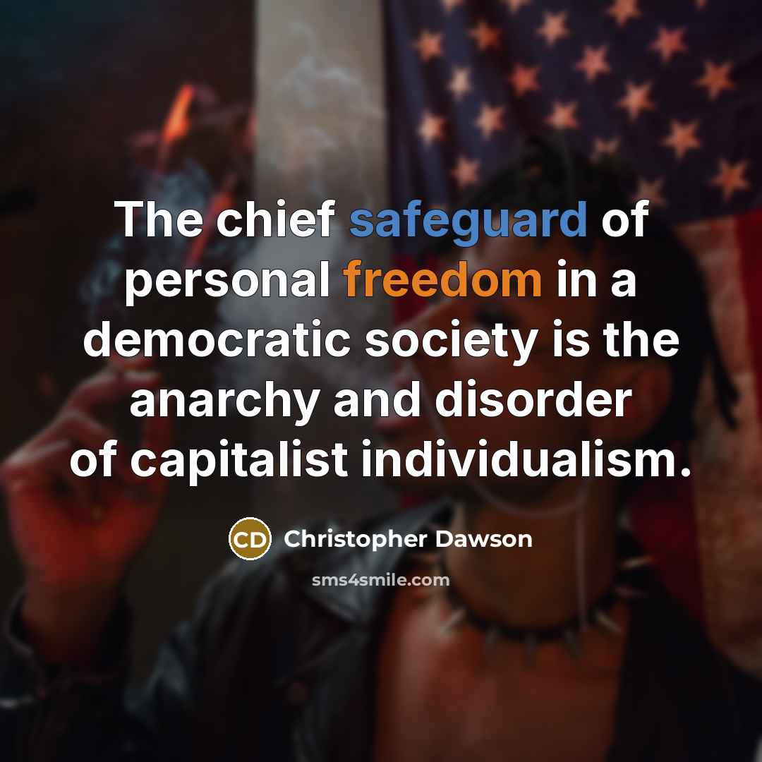 “The chief safeguard of personal freedom in a democratic society is the anarchy and disorder of capitalist individualism.” quote by Christopher Dawson
