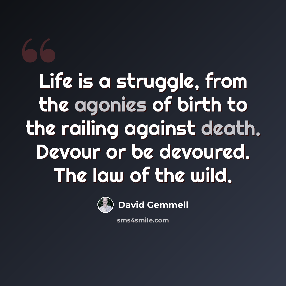 “Life is a struggle, from the agonies of birth to the railing against death. Devour or be devoured. The law of the wild.” quote by David Gemmell