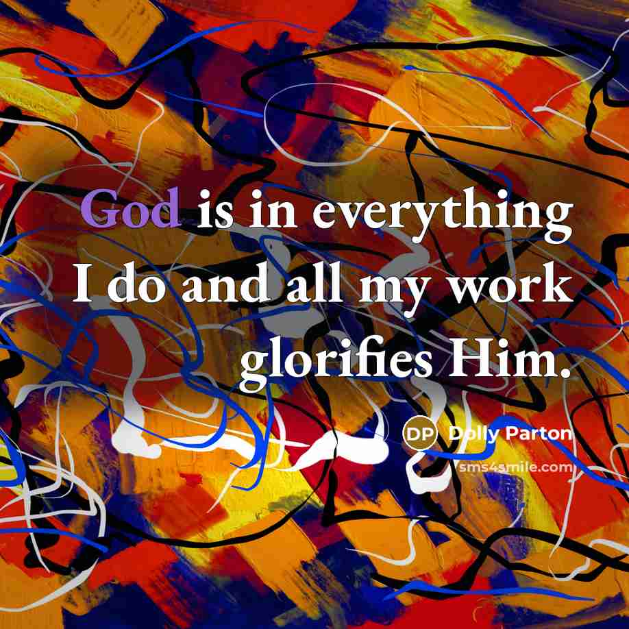 “God is in everything I do and all my work glorifies Him.” quote by Dolly Parton